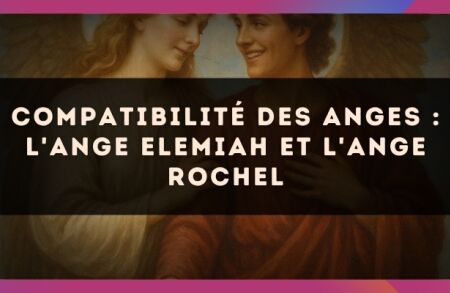 Compatibilité des anges : l'Ange Elemiah et l'Ange Rochel