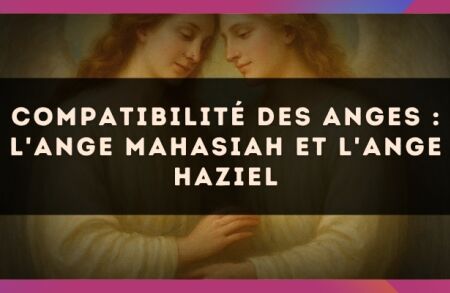Compatibilité des anges : l'Ange Mahasiah et l'Ange Haziel