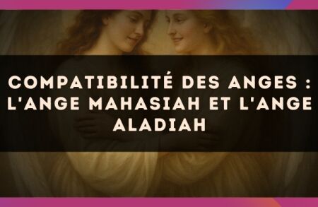 Compatibilité des anges : l'Ange Mahasiah et l'Ange Aladiah