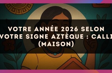 Votre année 2026 selon votre signe Aztèque : Calli (Maison)