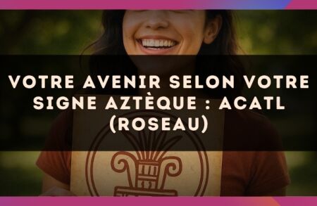 Votre avenir selon votre signe Aztèque : Acatl (Roseau)