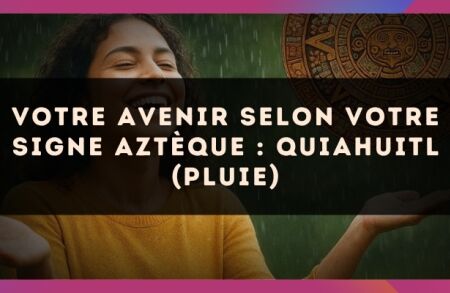 Votre avenir selon votre signe Aztèque : Quiahuitl (Pluie)