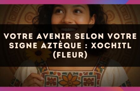 Votre avenir selon votre signe Aztèque : Xochitl (Fleur)