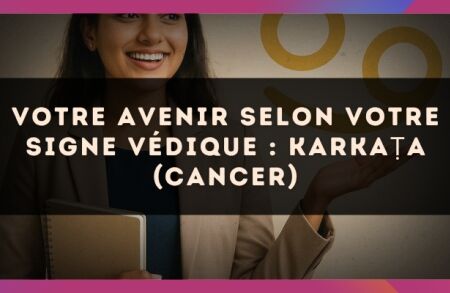 Votre Avenir selon votre signe védique : Karka?a (Cancer)