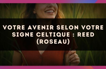 Votre Avenir selon votre signe celtique : Reed (Roseau)