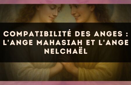 Compatibilité des anges : l'Ange Mahasiah et l'Ange Nelchaël