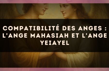 Compatibilité des anges : l'Ange Mahasiah et l'Ange Yeiayel