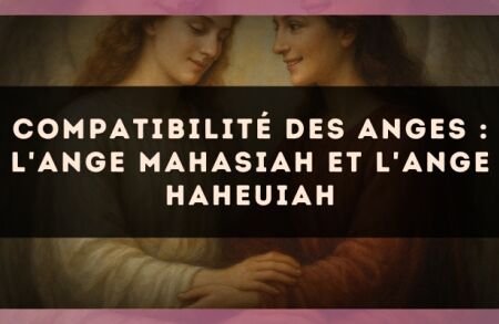 Compatibilité des anges : l'Ange Mahasiah et l'Ange Haheuiah
