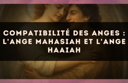 Compatibilité des anges : l'Ange Mahasiah et l'Ange Haaiah