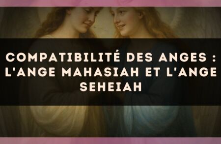 Compatibilité des anges : l'Ange Mahasiah et l'Ange Seheiah