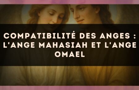 Compatibilité des anges : l'Ange Mahasiah et l'Ange Omael