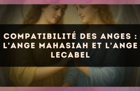 Compatibilité des anges : l'Ange Mahasiah et l'Ange Lecabel
