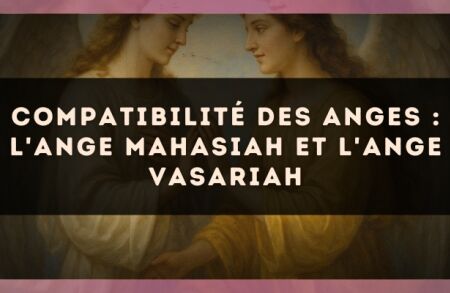 Compatibilité des anges : l'Ange Mahasiah et l'Ange Vasariah