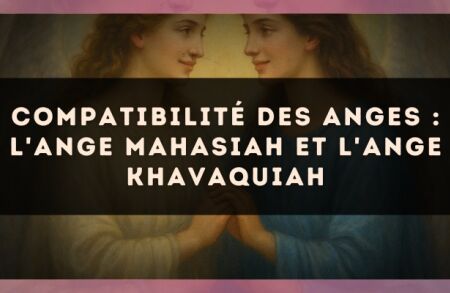 Compatibilité des anges : l'Ange Mahasiah et l'Ange Khavaquiah