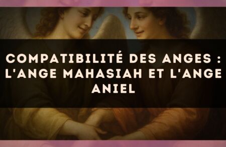 Compatibilité des anges : l'Ange Mahasiah et l'Ange Aniel