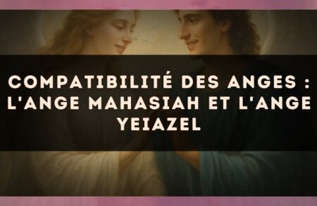Compatibilité des anges : l'Ange Mahasiah et l'Ange Yeiazel