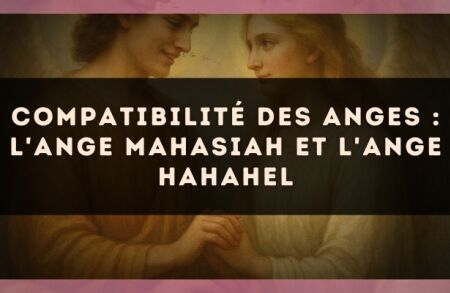 Compatibilité des anges : l'Ange Mahasiah et l'Ange Hahahel