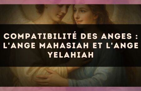 Compatibilité des anges : l'Ange Mahasiah et l'Ange Yelahiah