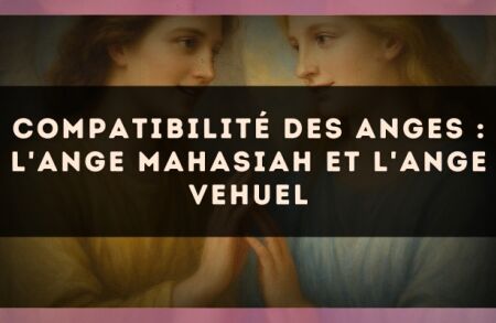 Compatibilité des anges : l'Ange Mahasiah et l'Ange Vehuel