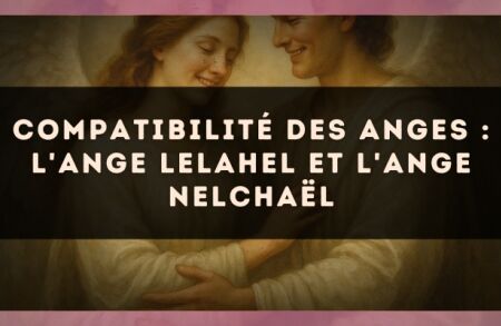 Compatibilité des anges : l'Ange Lelahel et l'Ange Nelchaël