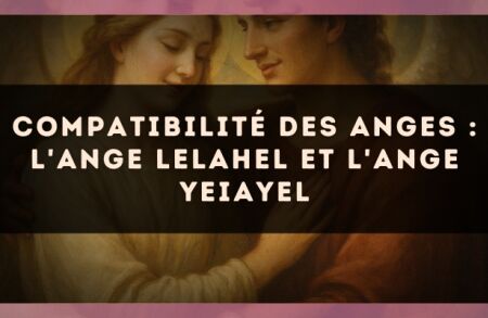 Compatibilité des anges : l'Ange Lelahel et l'Ange Yeiayel
