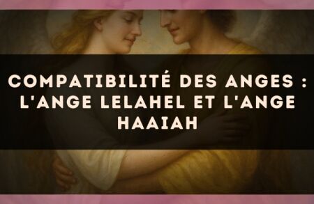 Compatibilité des anges : l'Ange Lelahel et l'Ange Haaiah