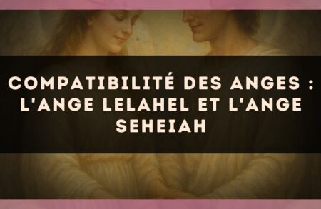 Compatibilité des anges : l'Ange Lelahel et l'Ange Seheiah