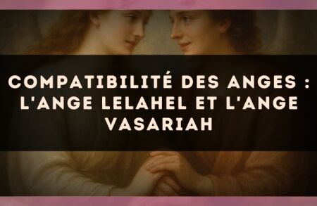 Compatibilité des anges : l'Ange Lelahel et l'Ange Vasariah