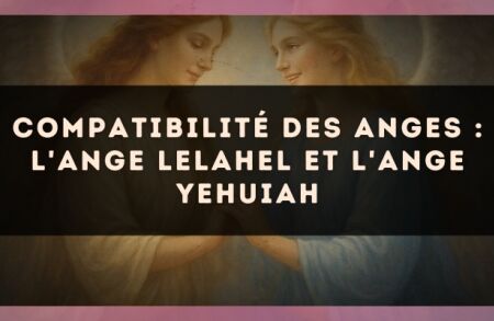 Compatibilité des anges : l'Ange Lelahel et l'Ange Yehuiah
