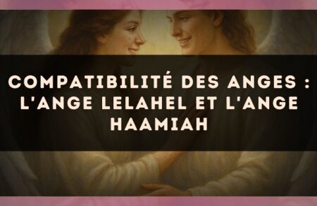 Compatibilité des anges : l'Ange Lelahel et l'Ange Haamiah