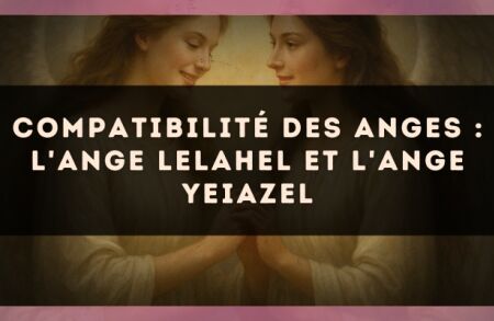 Compatibilité des anges : l'Ange Lelahel et l'Ange Yeiazel