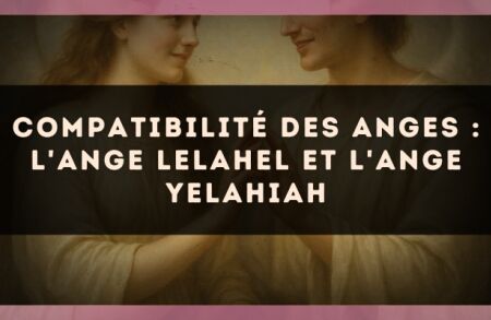 Compatibilité des anges : l'Ange Lelahel et l'Ange Yelahiah