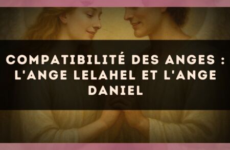 Compatibilité des anges : l'Ange Lelahel et l'Ange Daniel