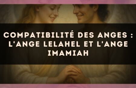 Compatibilité des anges : l'Ange Lelahel et l'Ange Imamiah