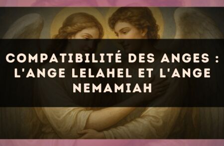 Compatibilité des anges : l'Ange Lelahel et l'Ange Nemamiah