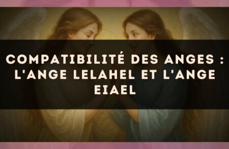 Compatibilité des anges : l'Ange Lelahel et l'Ange Eiael