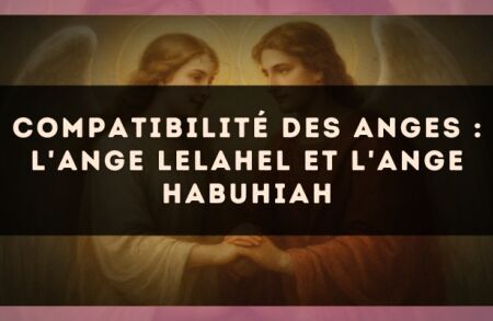 Compatibilité des anges : l'Ange Lelahel et l'Ange Habuhiah