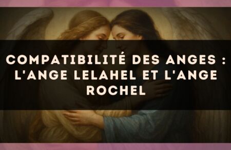 Compatibilité des anges : l'Ange Lelahel et l'Ange Rochel