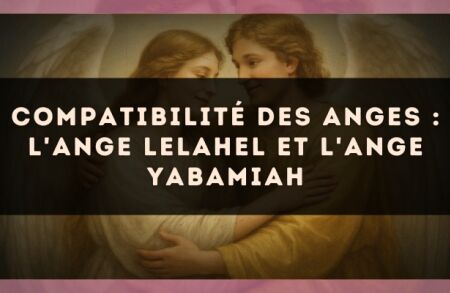 Compatibilité des anges : l'Ange Lelahel et l'Ange Yabamiah