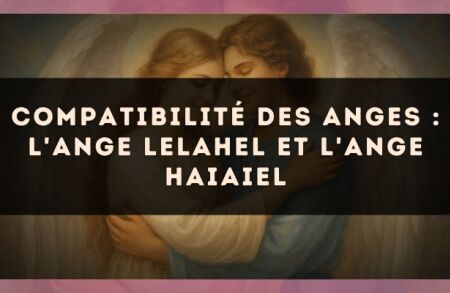 Compatibilité des anges : l'Ange Lelahel et l'Ange Haiaiel