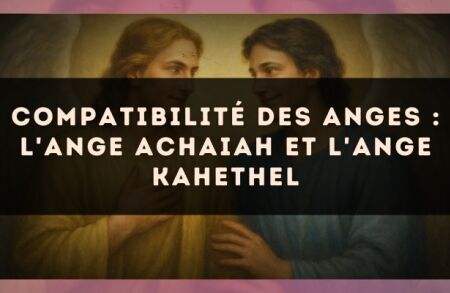 Compatibilité des anges : l'Ange Achaiah et l'Ange Kahethel