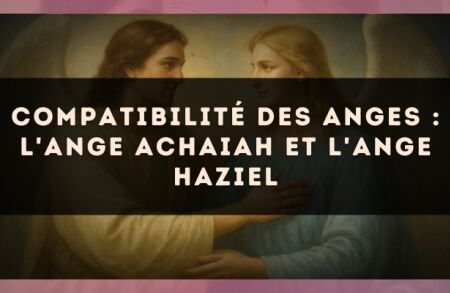 Compatibilité des anges : l'Ange Achaiah et l'Ange Haziel