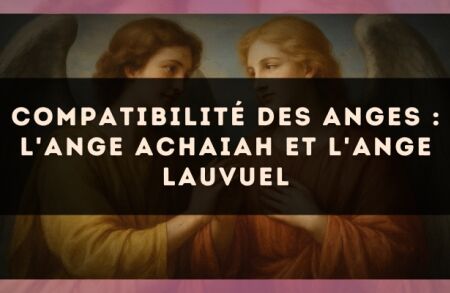 Compatibilité des anges : l'Ange Achaiah et l'Ange Lauvuel