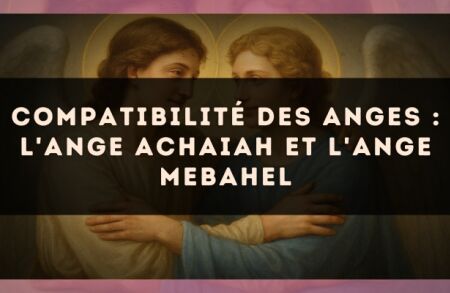 Compatibilité des anges : l'Ange Achaiah et l'Ange Mebahel