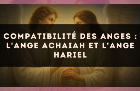 Compatibilité des anges : l'Ange Achaiah et l'Ange Hariel