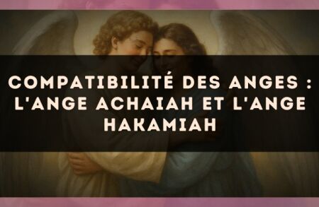 Compatibilité des anges : l'Ange Achaiah et l'Ange Hakamiah
