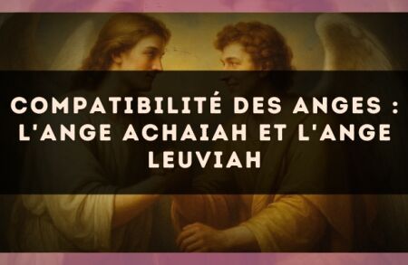 Compatibilité des anges : l'Ange Achaiah et l'Ange Leuviah
