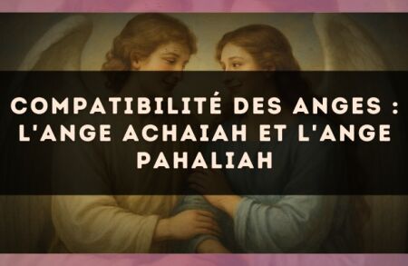Compatibilité des anges : l'Ange Achaiah et l'Ange Pahaliah