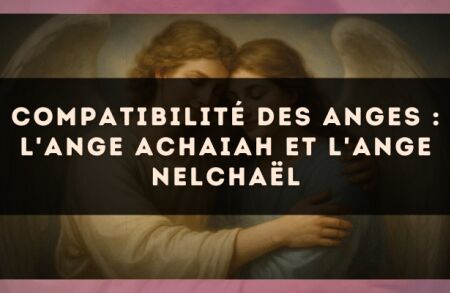 Compatibilité des anges : l'Ange Achaiah et l'Ange Nelchaël