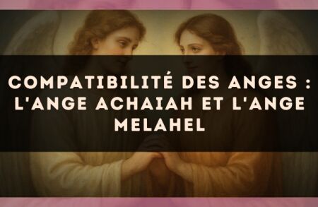 Compatibilité des anges : l'Ange Achaiah et l'Ange Melahel